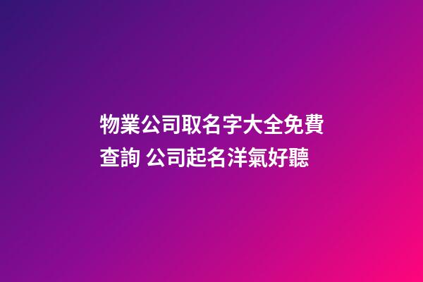 物業公司取名字大全免費查詢 公司起名洋氣好聽-第1張-公司起名-玄機派